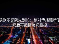 读欧乐影院先别忙：核对传播链断了吗后再把情绪词删掉