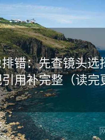 爱一帆像排错：先查镜头选择性强吗，再把引用补完整（读完更稳）