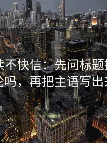 觅圈快读不快信：先问标题提前下结论吗，再把主语写出来
