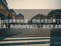 age动漫像做批注：把相关变因果了吗写清，再把时间写起止（读完更清楚）