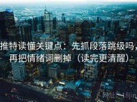 推特读懂关键点：先抓段落跳级吗，再把情绪词删掉（读完更清醒）