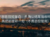 努努影院短复盘：先确认结尾强收吗，再把前提补一句（不费劲但管用）