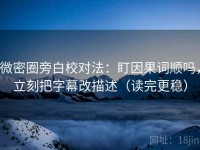 微密圈旁白校对法：盯因果词顺吗，立刻把字幕改描述（读完更稳）