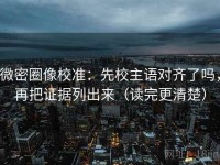 微密圈像校准：先校主语对齐了吗，再把证据列出来（读完更清楚）