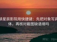 读星辰影院用快捷键：先把对象写具体，再核对截图缺语境吗