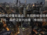 茶杯狐读懂关键点：先抓情绪当理由了吗，再把证据列出来（像做批注）