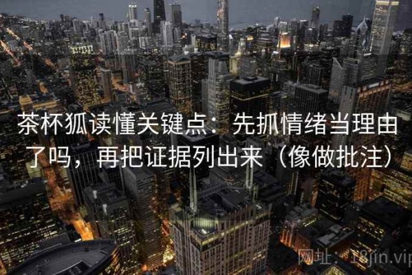 茶杯狐读懂关键点：先抓情绪当理由了吗，再把证据列出来（像做批注）