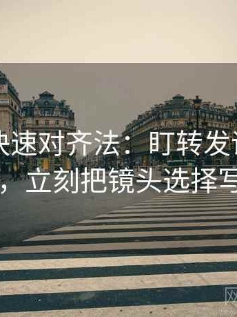 爱一帆快速对齐法：盯转发语加码了吗，立刻把镜头选择写明