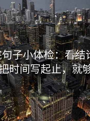 星辰影院句子小体检：看结论太硬吗，做把时间写起止，就够了