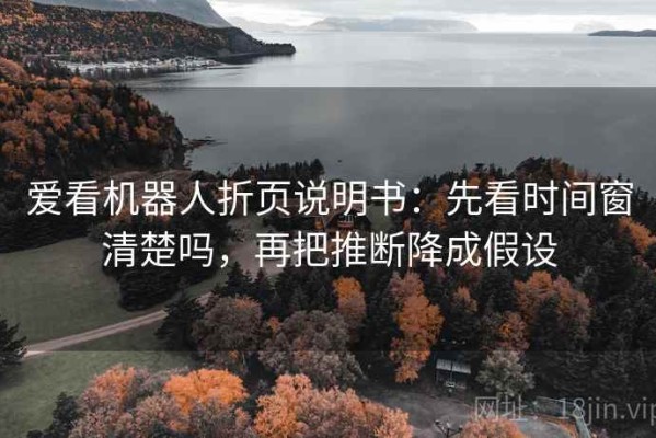 爱看机器人折页说明书：先看时间窗清楚吗，再把推断降成假设