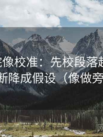 欧乐影院像校准：先校段落越级了吗，再把推断降成假设（像做旁白校对）