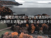 爱一番旁白校对法：盯转发语加码吗，立刻把主语写出来（像三点提示卡）