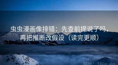 虫虫漫画像排错：先查前提说了吗，再把推断改假设（读完更顺）