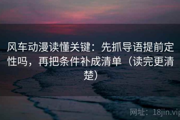 风车动漫读懂关键：先抓导语提前定性吗，再把条件补成清单（读完更清楚）