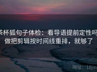茶杯狐句子体检：看导语提前定性吗，做把剪辑按时间线重排，就够了