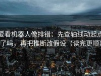 爱看机器人像排错：先查轴线动起点了吗，再把推断改假设（读完更顺）
