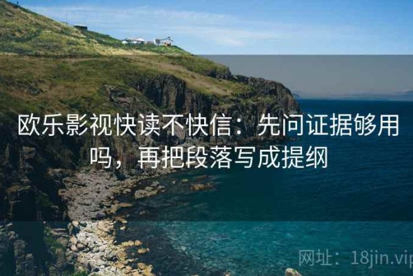 欧乐影视快读不快信：先问证据够用吗，再把段落写成提纲