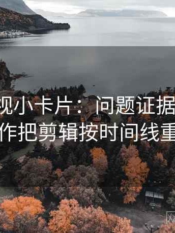 番茄影视小卡片：问题证据够用吗，动作把剪辑按时间线重排