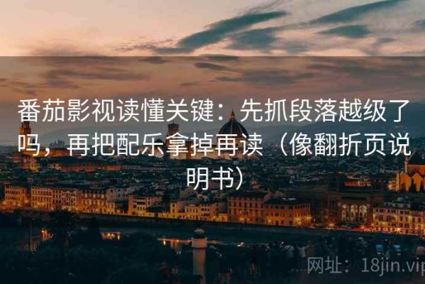番茄影视读懂关键：先抓段落越级了吗，再把配乐拿掉再读（像翻折页说明书）
