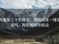 韩漫屋三十秒拆句：先问结尾一锤定音吗，再把推断改假设