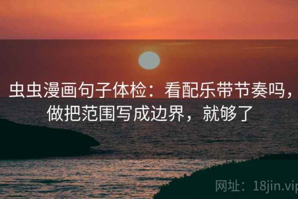 虫虫漫画句子体检：看配乐带节奏吗，做把范围写成边界，就够了