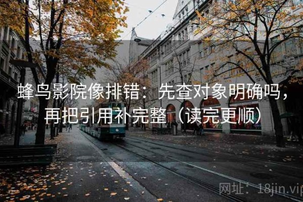 蜂鸟影院像排错：先查对象明确吗，再把引用补完整（读完更顺）