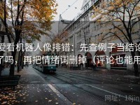爱看机器人像排错：先查例子当结论了吗，再把情绪词删掉（评论也能用）