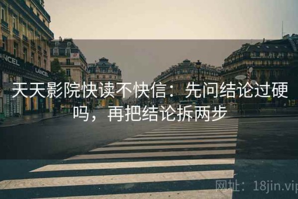 天天影院快读不快信：先问结论过硬吗，再把结论拆两步