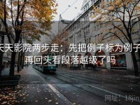天天影院两步走：先把例子标为例子，再回头看段落越级了吗