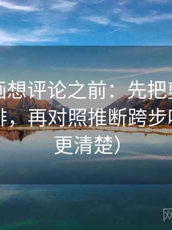 虫虫漫画想评论之前：先把剪辑按时间线重排，再对照推断跨步吗（读完更清楚）
