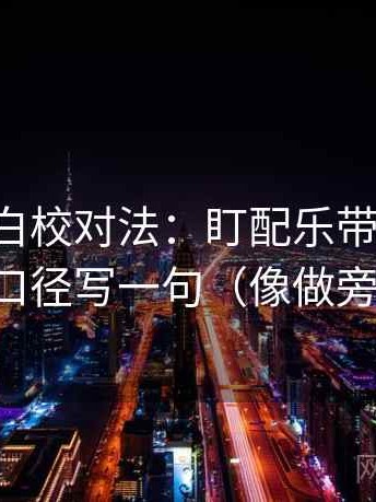 觅圈旁白校对法：盯配乐带节奏吗，立刻把口径写一句（像做旁白校对）