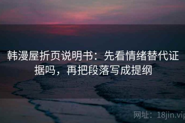 韩漫屋折页说明书：先看情绪替代证据吗，再把段落写成提纲