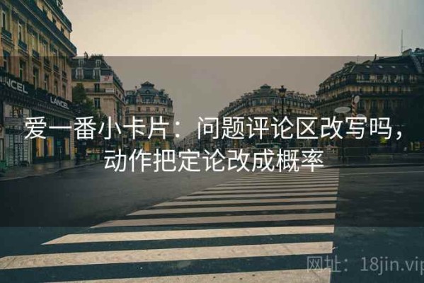 爱一番小卡片：问题评论区改写吗，动作把定论改成概率