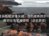 星辰影院读懂关键：先抓推断跨步吗，再把段落写成提纲（读完更顺）