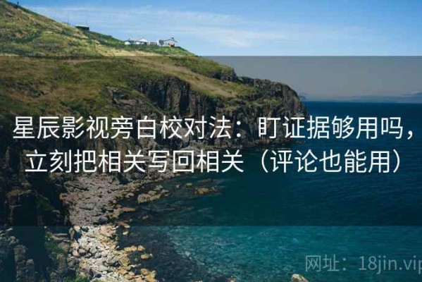 星辰影视旁白校对法：盯证据够用吗，立刻把相关写回相关（评论也能用）