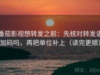 番茄影视想转发之前：先核对转发语加码吗，再把单位补上（读完更顺）
