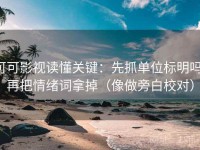 可可影视读懂关键：先抓单位标明吗，再把情绪词拿掉（像做旁白校对）