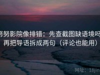 努努影院像排错：先查截图缺语境吗，再把导语拆成两句（评论也能用）