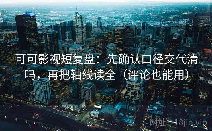 可可影视短复盘:先确认口径交代清吗,再把轴线读全(评论也能用) 可可影视短复盘:先确认口径交代清吗,再把轴线读全(评论也能用)