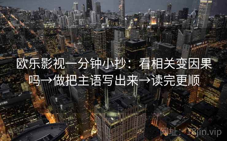 欧乐影视一分钟小抄：看相关变因果吗→做把主语写出来→读完更顺