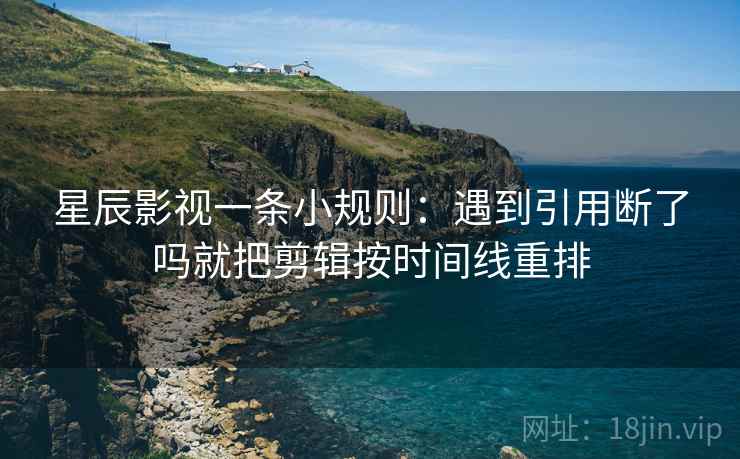 星辰影视一条小规则：遇到引用断了吗就把剪辑按时间线重排