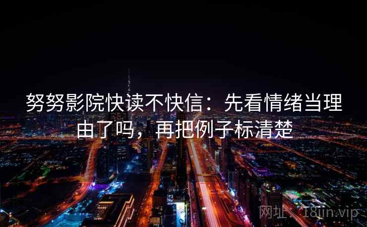 努努影院快读不快信：先看情绪当理由了吗，再把例子标清楚