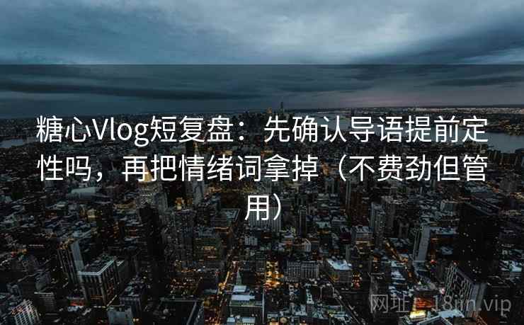 糖心Vlog短复盘：先确认导语提前定性吗，再把情绪词拿掉（不费劲但管用）