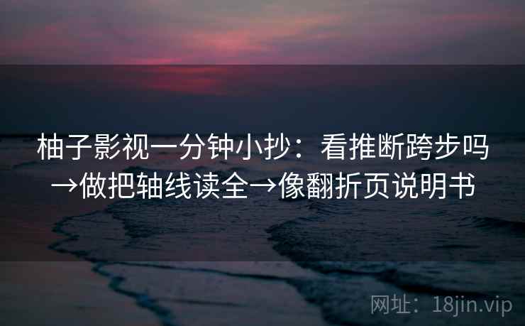 柚子影视一分钟小抄：看推断跨步吗→做把轴线读全→像翻折页说明书