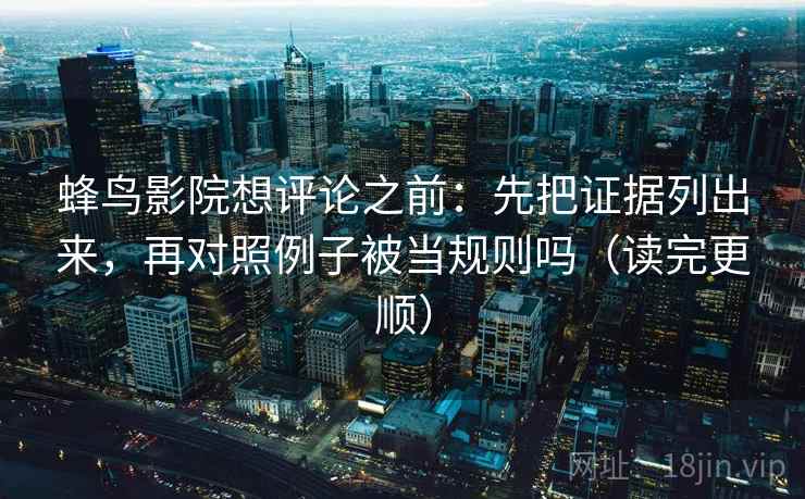 蜂鸟影院想评论之前：先把证据列出来，再对照例子被当规则吗（读完更顺）