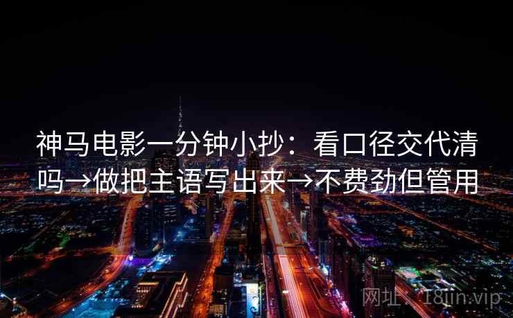 神马电影一分钟小抄：看口径交代清吗→做把主语写出来→不费劲但管用