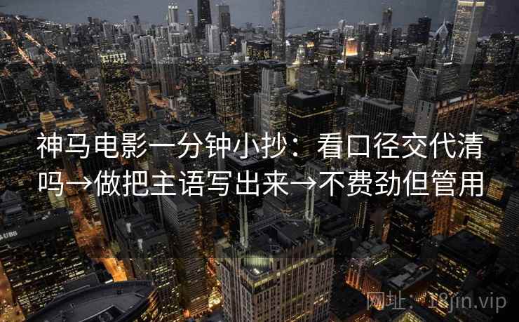 神马电影一分钟小抄：看口径交代清吗→做把主语写出来→不费劲但管用