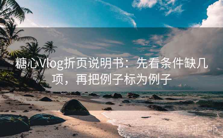 糖心Vlog折页说明书：先看条件缺几项，再把例子标为例子