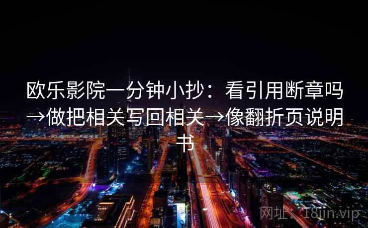 欧乐影院一分钟小抄：看引用断章吗→做把相关写回相关→像翻折页说明书