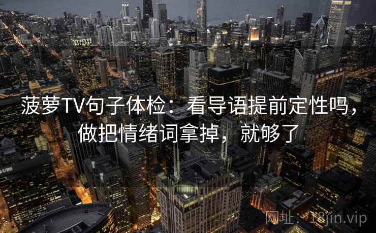 菠萝TV句子体检：看导语提前定性吗，做把情绪词拿掉，就够了